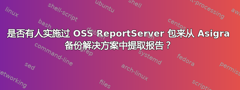 是否有人实施过 OSS ReportServer 包来从 Asigra 备份解决方案中提取报告？