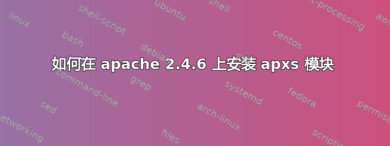 如何在 apache 2.4.6 上安装 apxs 模块