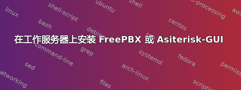 在工作服务器上安装 FreePBX 或 Asiterisk-GUI