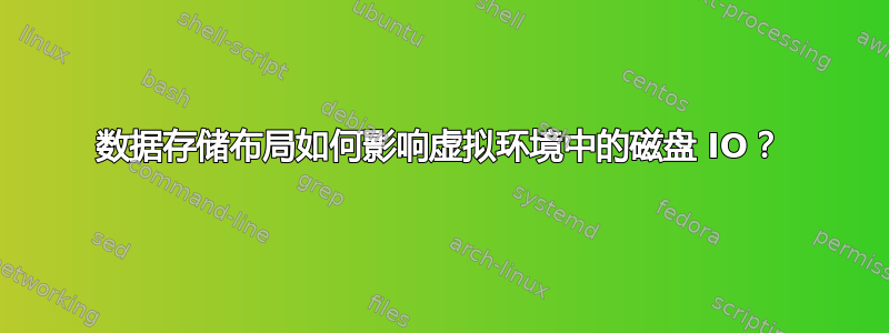 数据存储布局如何影响虚拟环境中的磁盘 IO？