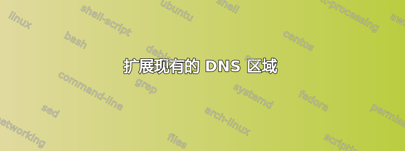 扩展现有的 DNS 区域