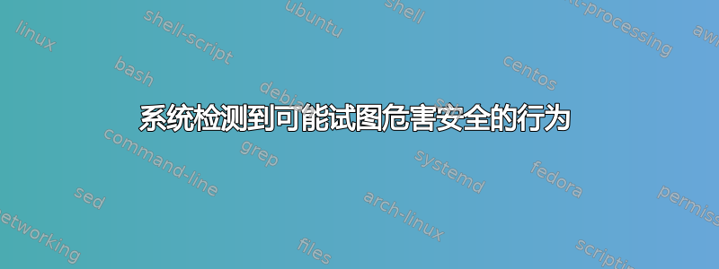 系统检测到可能试图危害安全的行为