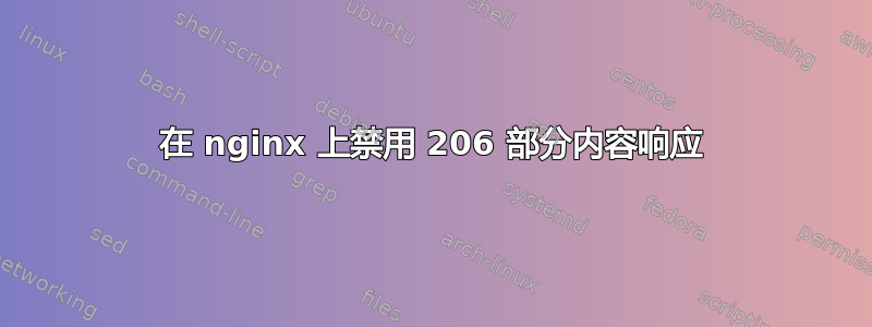 在 nginx 上禁用 206 部分内容响应