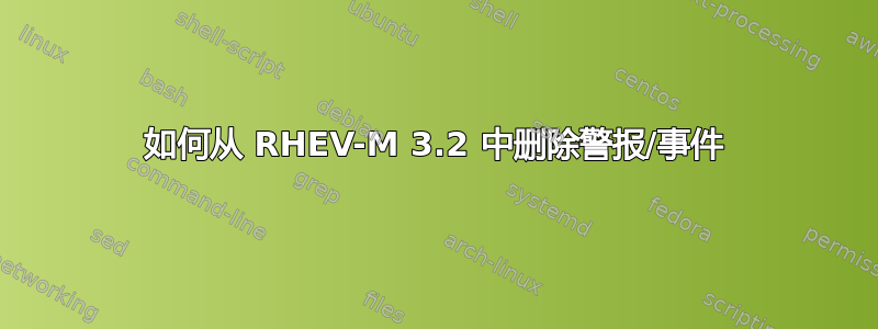 如何从 RHEV-M 3.2 中删除警报/事件