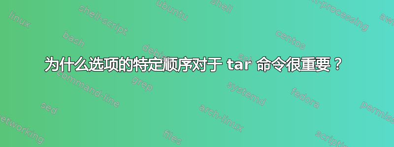 为什么选项的特定顺序对于 tar 命令很重要？