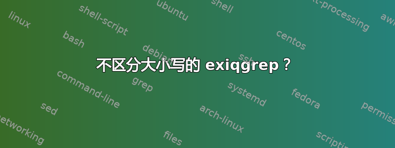 不区分大小写的 exiqgrep？