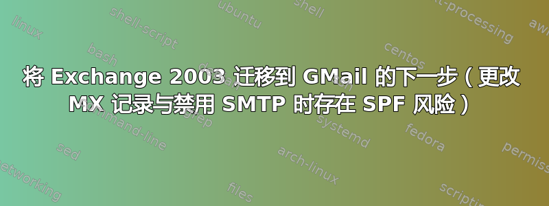 将 Exchange 2003 迁移到 GMail 的下一步（更改 MX 记录与禁用 SMTP 时存在 SPF 风险）