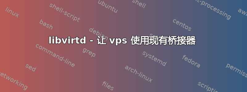 libvirtd - 让 vps 使用现有桥接器