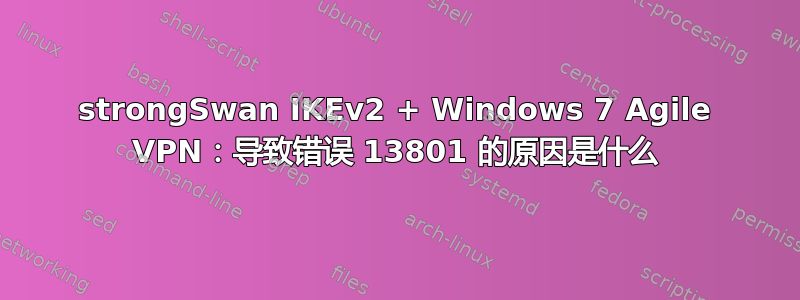 strongSwan IKEv2 + Windows 7 Agile VPN：导致错误 13801 的原因是什么