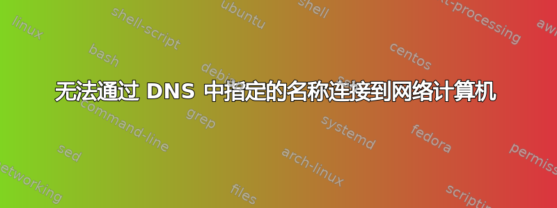 无法通过 DNS 中指定的名称连接到网络计算机