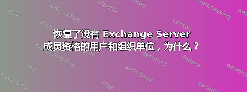 恢复了没有 Exchange Server 成员资格的用户和组织单位，为什么？