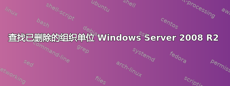 查找已删除的组织单位 Windows Server 2008 R2