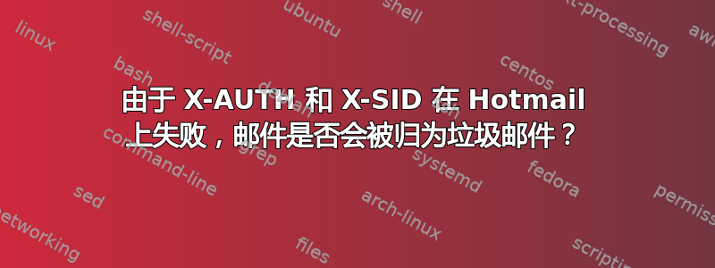 由于 X-AUTH 和 X-SID 在 Hotmail 上失败，邮件是否会被归为垃圾邮件？