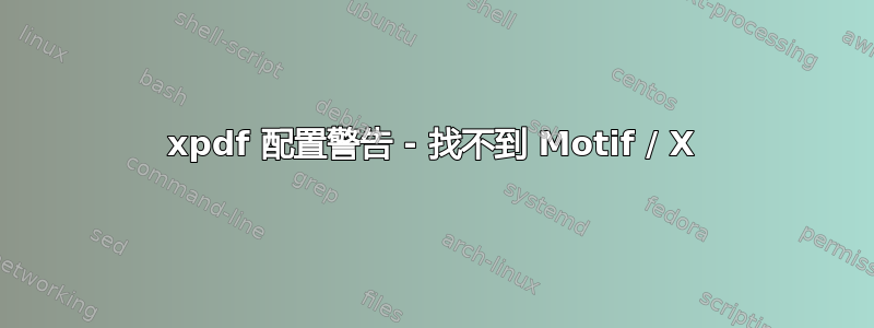 xpdf 配置警告 - 找不到 Motif / X