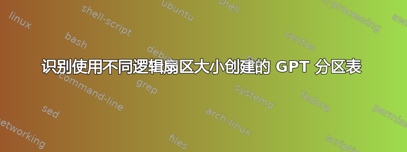 识别使用不同逻辑扇区大小创建的 GPT 分区表