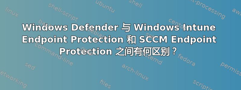 Windows Defender 与 Windows Intune Endpoint Protection 和 SCCM Endpoint Protection 之间有何区别？