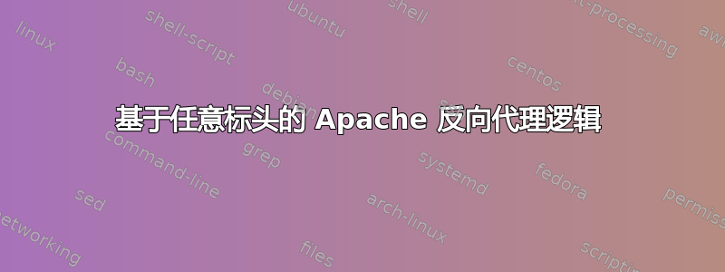 基于任意标头的 Apache 反向代理逻辑