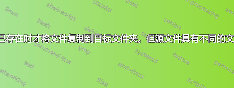 仅当文件已存在时才将文件复制到目标文件夹。但源文件具有不同的文件扩展名