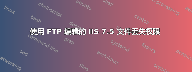 使用 FTP 编辑的 IIS 7.5 文件丢失权限