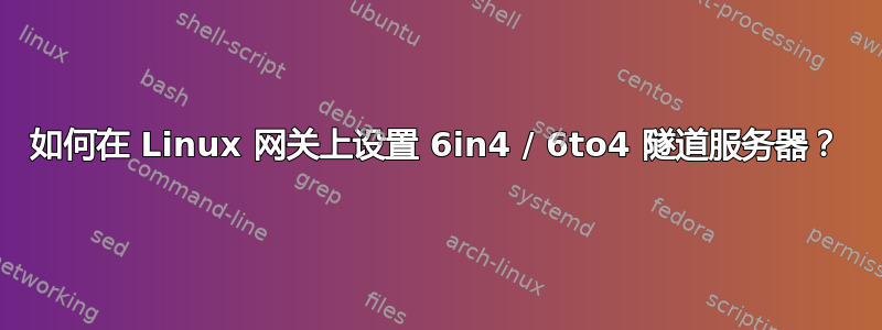 如何在 Linux 网关上设置 6in4 / 6to4 隧道服务器？