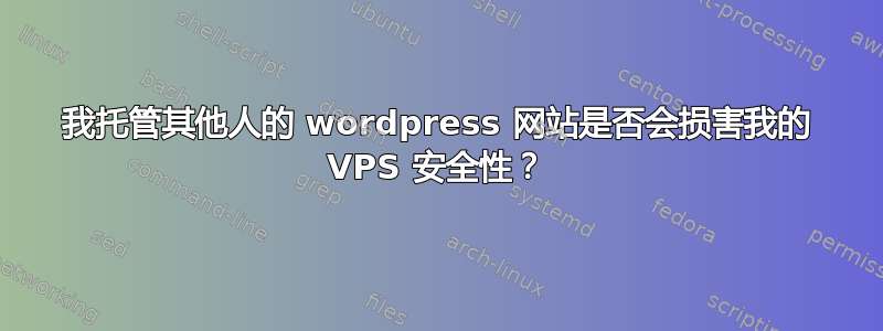 我托管其他人的 wordpress 网站是否会损害我的 VPS 安全性？