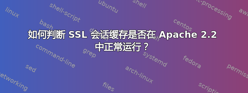 如何判断 SSL 会话缓存是否在 Apache 2.2 中正常运行？