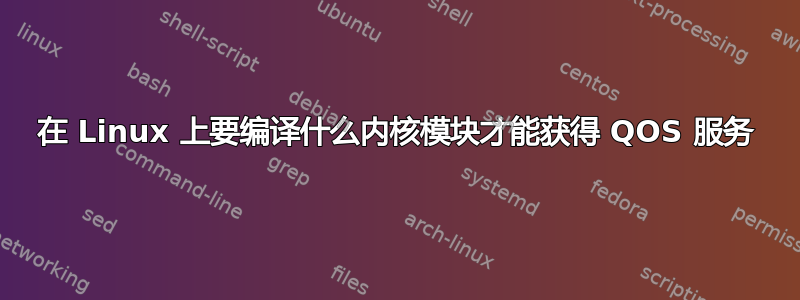 在 Linux 上要编译什么内核模块才能获得 QOS 服务