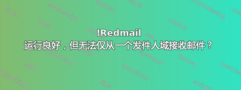 IRedmail 运行良好，但无法仅从一个发件人域接收邮件？