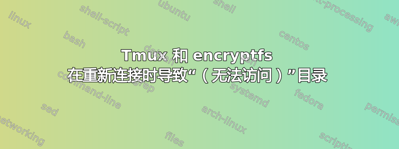 Tmux 和 encryptfs 在重新连接时导致“（无法访问）”目录