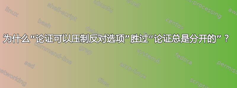 为什么“论证可以压制反对选项”胜过“论证总是分开的”？