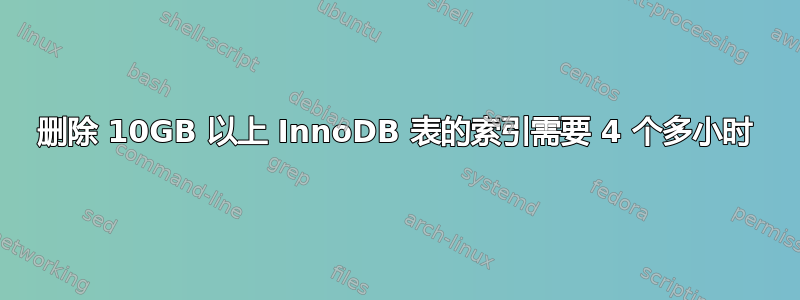 删除 10GB 以上 InnoDB 表的索引需要 4 个多小时