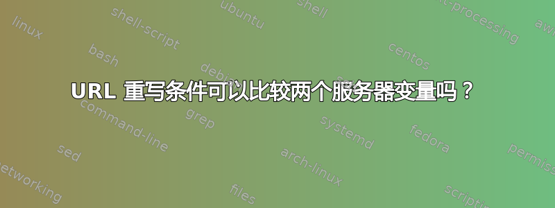 URL 重写条件可以比较两个服务器变量吗？