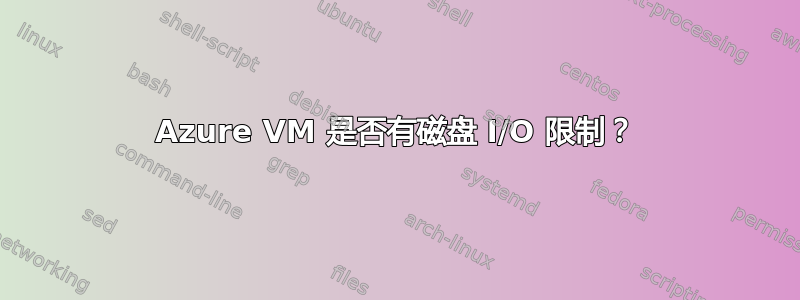 Azure VM 是否有磁盘 I/O 限制？