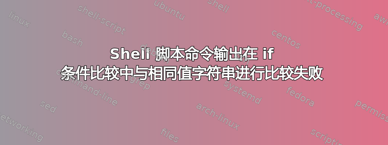 Shell 脚本命令输出在 if 条件比较中与相同值字符串进行比较失败