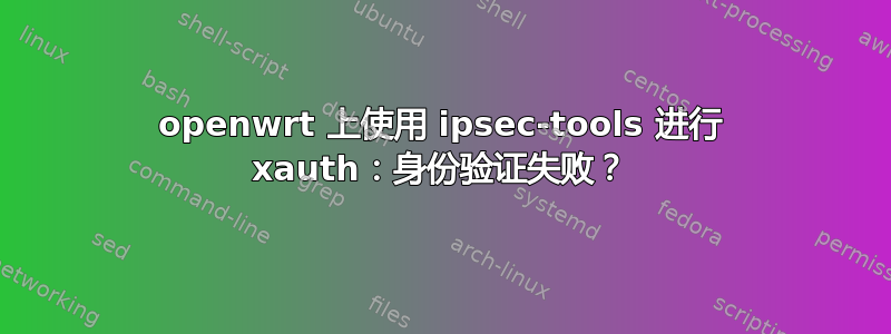 openwrt 上使用 ipsec-tools 进行 xauth：身份验证失败？