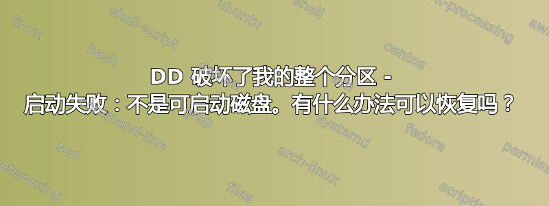 DD 破坏了我的整个分区 - 启动失败：不是可启动磁盘。有什么办法可以恢复吗？