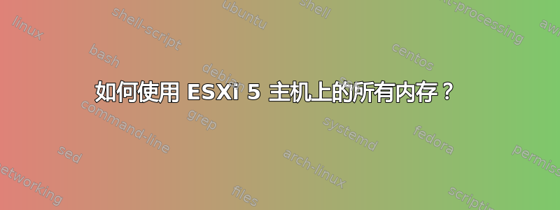 如何使用 ESXi 5 主机上的所有内存？