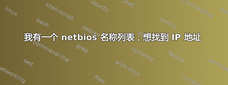 我有一个 netbios 名称列表，想找到 IP 地址