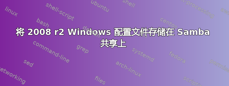 将 2008 r2 Windows 配置文件存储在 Samba 共享上