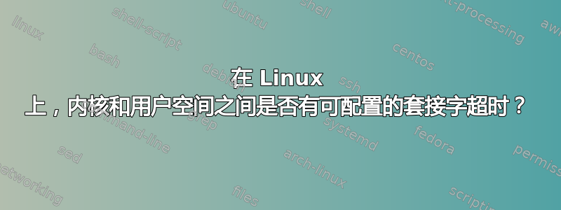 在 Linux 上，内核和用户空间之间是否有可配置的套接字超时？