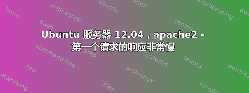 Ubuntu 服务器 12.04，apache2 - 第一个请求的响应非常慢