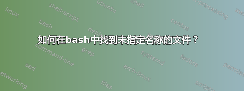 如何在bash中找到未指定名称的文件？ 