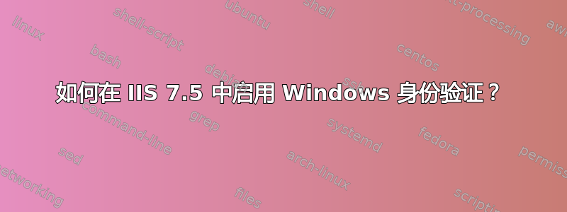 如何在 IIS 7.5 中启用 Windows 身份验证？