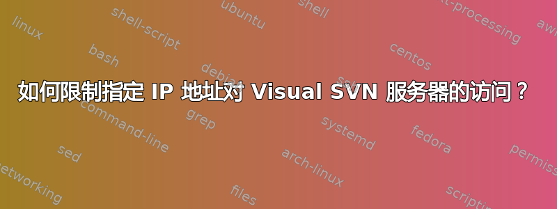 如何限制指定 IP 地址对 Visual SVN 服务器的访问？