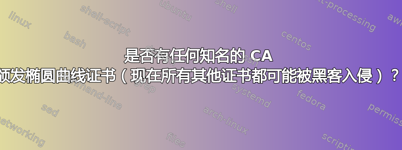 是否有任何知名的 CA 颁发椭圆曲线证书（现在所有其他证书都可能被黑客入侵）？