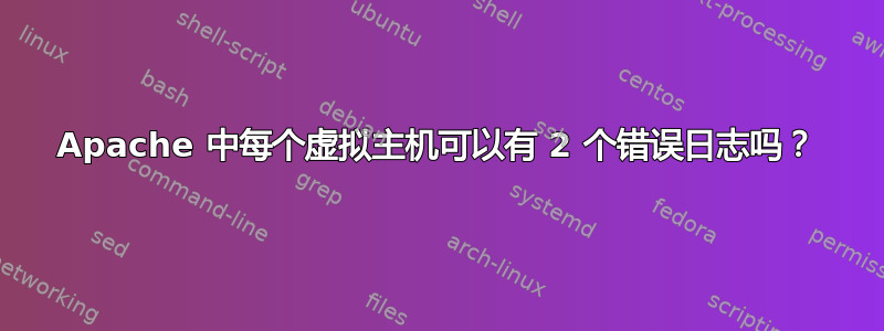 Apache 中每个虚拟主机可以有 2 个错误日志吗？