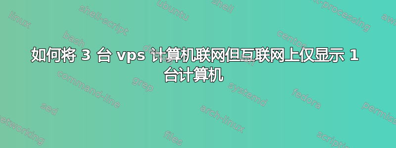 如何将 3 台 vps 计算机联网但互联网上仅显示 1 台计算机 