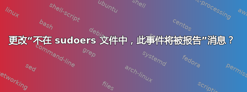 更改“不在 sudoers 文件中，此事件将被报告”消息？