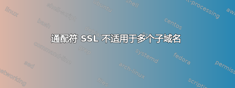 通配符 SSL 不适用于多个子域名