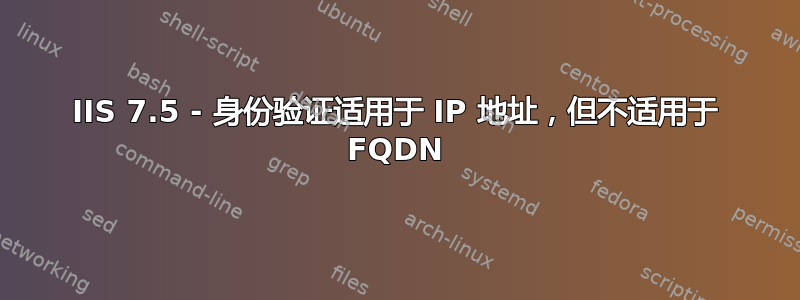 IIS 7.5 - 身份验证适用于 IP 地址，但不适用于 FQDN